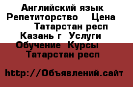 Английский язык. Репетиторство. › Цена ­ 700 - Татарстан респ., Казань г. Услуги » Обучение. Курсы   . Татарстан респ.